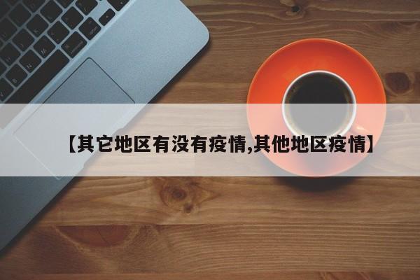【其它地区有没有疫情,其他地区疫情】