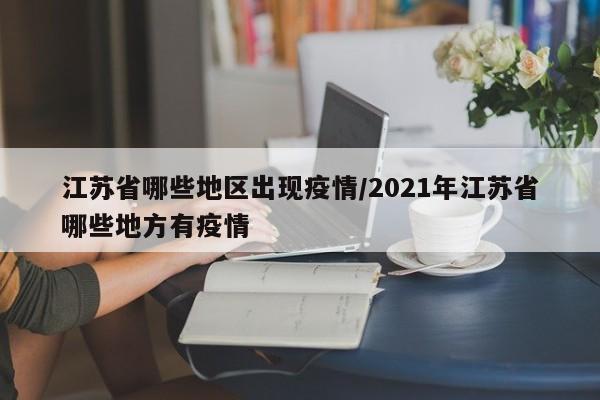 江苏省哪些地区出现疫情/2021年江苏省哪些地方有疫情