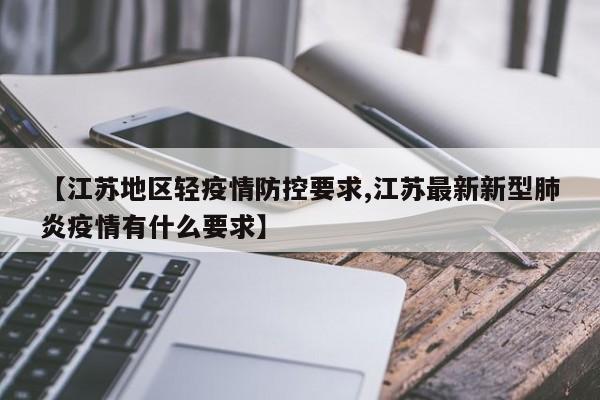 【江苏地区轻疫情防控要求,江苏最新新型肺炎疫情有什么要求】