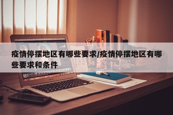 疫情停摆地区有哪些要求/疫情停摆地区有哪些要求和条件