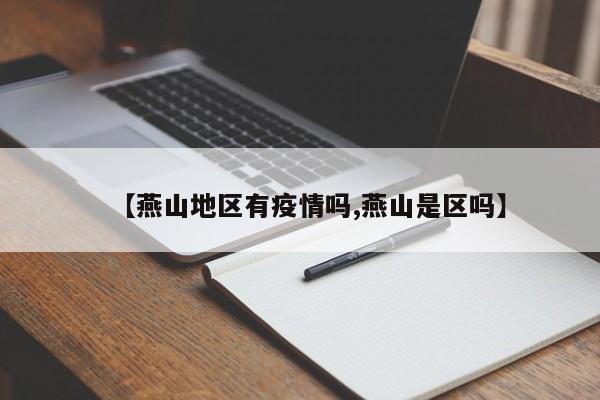【燕山地区有疫情吗,燕山是区吗】