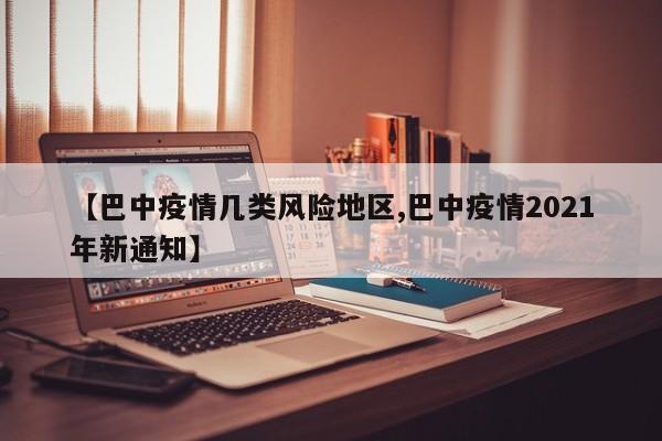 【巴中疫情几类风险地区,巴中疫情2021年新通知】