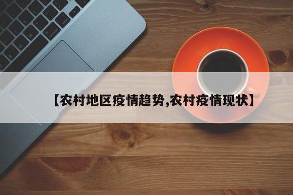 【农村地区疫情趋势,农村疫情现状】