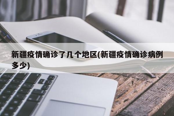 新疆疫情确诊了几个地区(新疆疫情确诊病例多少)