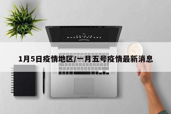 1月5日疫情地区/一月五号疫情最新消息