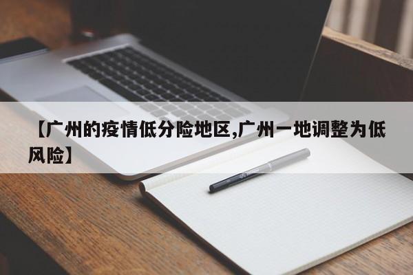 【广州的疫情低分险地区,广州一地调整为低风险】