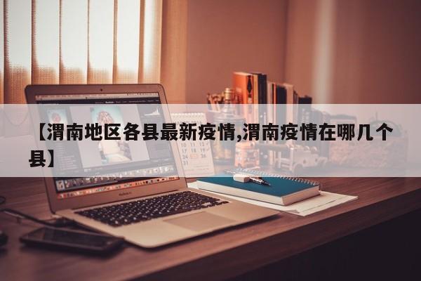 【渭南地区各县最新疫情,渭南疫情在哪几个县】