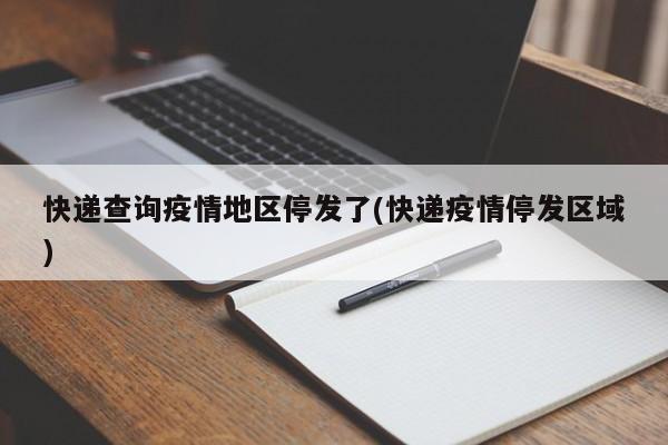 快递查询疫情地区停发了(快递疫情停发区域)