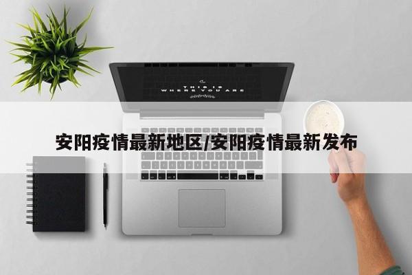 安阳疫情最新地区/安阳疫情最新发布