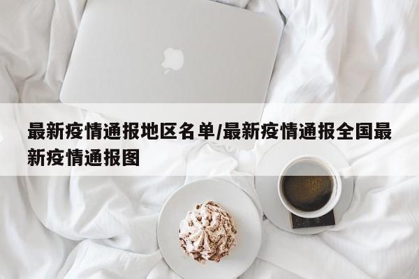 最新疫情通报地区名单/最新疫情通报全国最新疫情通报图