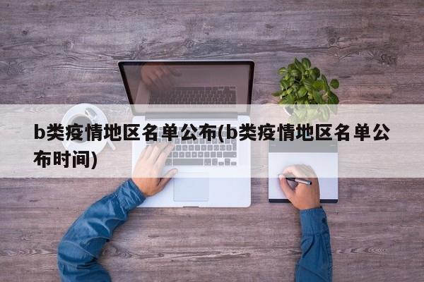b类疫情地区名单公布(b类疫情地区名单公布时间)
