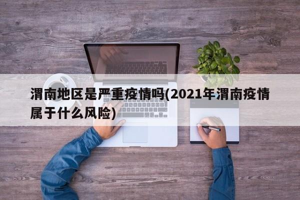 渭南地区是严重疫情吗(2021年渭南疫情属于什么风险)