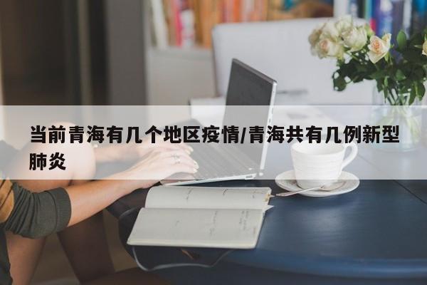 当前青海有几个地区疫情/青海共有几例新型肺炎