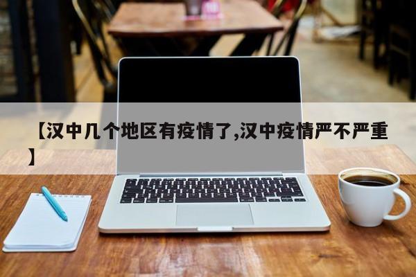 【汉中几个地区有疫情了,汉中疫情严不严重】