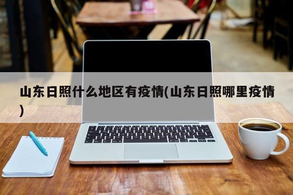 山东日照什么地区有疫情(山东日照哪里疫情)