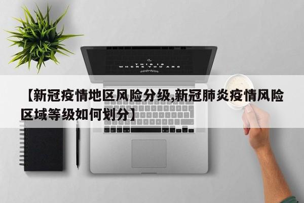 【新冠疫情地区风险分级,新冠肺炎疫情风险区域等级如何划分】