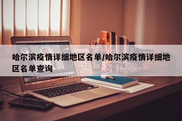 哈尔滨疫情详细地区名单/哈尔滨疫情详细地区名单查询