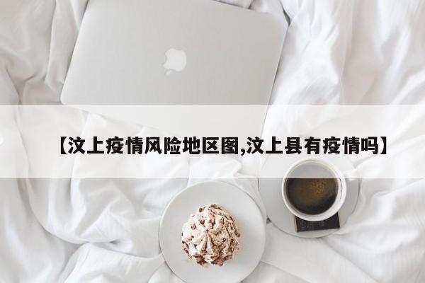 【汶上疫情风险地区图,汶上县有疫情吗】