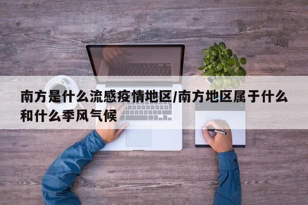 南方是什么流感疫情地区/南方地区属于什么和什么季风气候