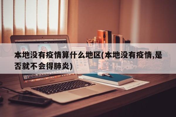 本地没有疫情算什么地区(本地没有疫情,是否就不会得肺炎)