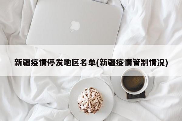新疆疫情停发地区名单(新疆疫情管制情况)