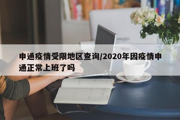 申通疫情受限地区查询/2020年因疫情申通正常上班了吗