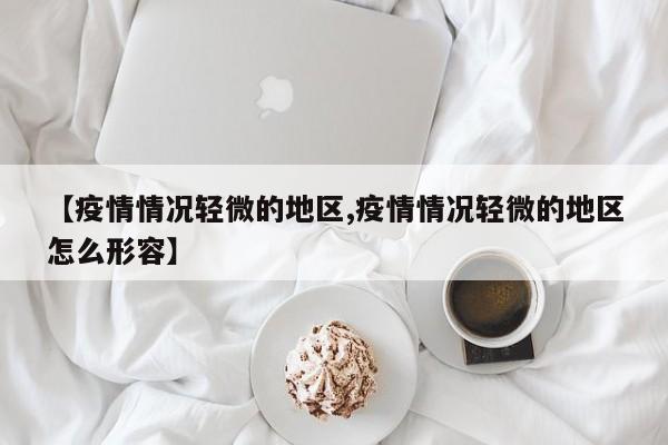 【疫情情况轻微的地区,疫情情况轻微的地区怎么形容】