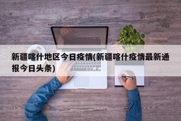 新疆喀什地区今日疫情(新疆喀什疫情最新通报今日头条)