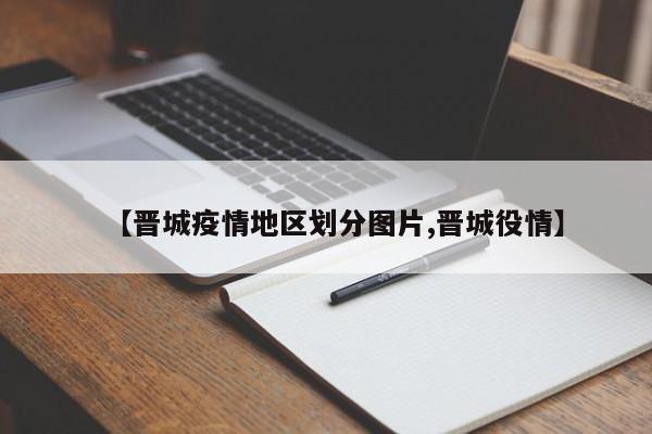 【晋城疫情地区划分图片,晋城役情】