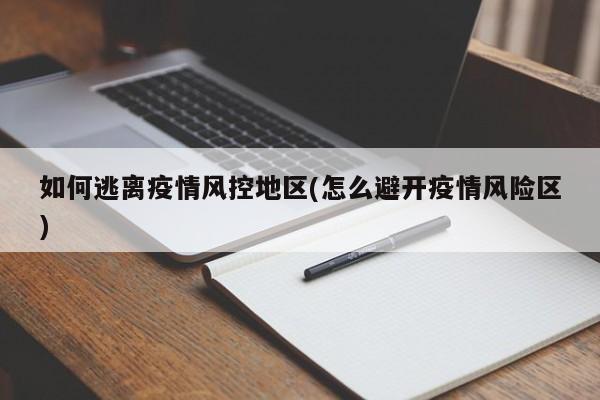 如何逃离疫情风控地区(怎么避开疫情风险区)