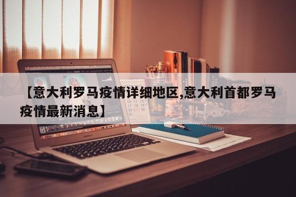 【意大利罗马疫情详细地区,意大利首都罗马疫情最新消息】