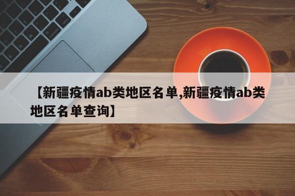 【新疆疫情ab类地区名单,新疆疫情ab类地区名单查询】