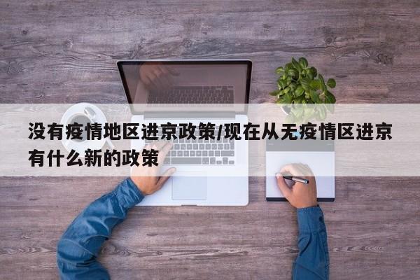 没有疫情地区进京政策/现在从无疫情区进京有什么新的政策
