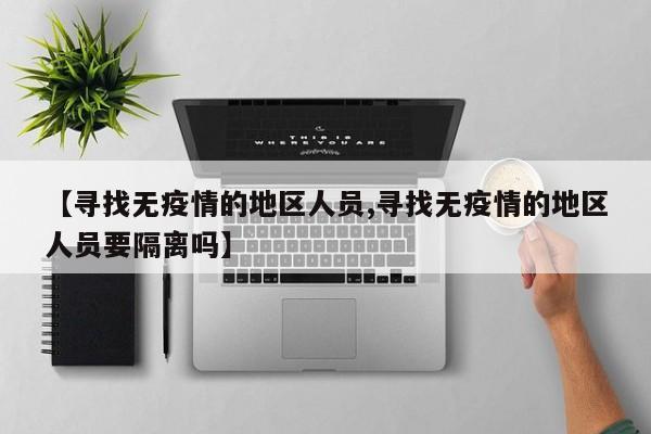 【寻找无疫情的地区人员,寻找无疫情的地区人员要隔离吗】