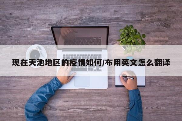 现在天池地区的疫情如何/布用英文怎么翻译