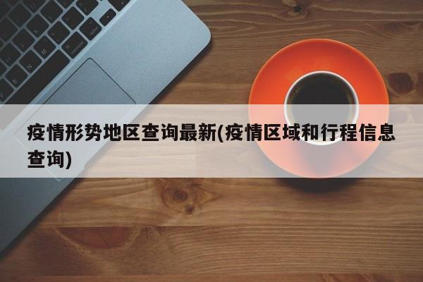 疫情形势地区查询最新(疫情区域和行程信息查询)