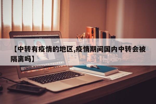 【中转有疫情的地区,疫情期间国内中转会被隔离吗】