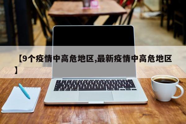 【9个疫情中高危地区,最新疫情中高危地区】