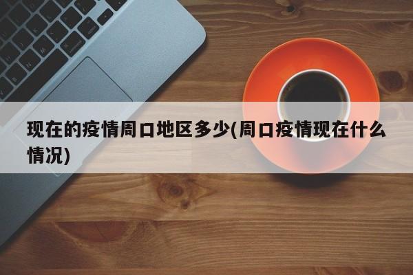 现在的疫情周口地区多少(周口疫情现在什么情况)