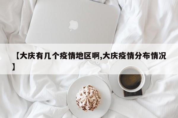 【大庆有几个疫情地区啊,大庆疫情分布情况】