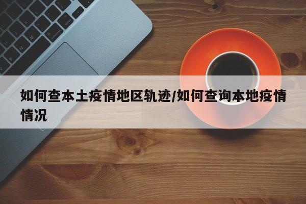 如何查本土疫情地区轨迹/如何查询本地疫情情况