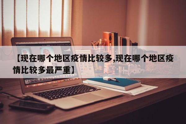 【现在哪个地区疫情比较多,现在哪个地区疫情比较多最严重】