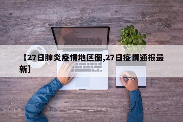 【27日肺炎疫情地区图,27日疫情通报最新】