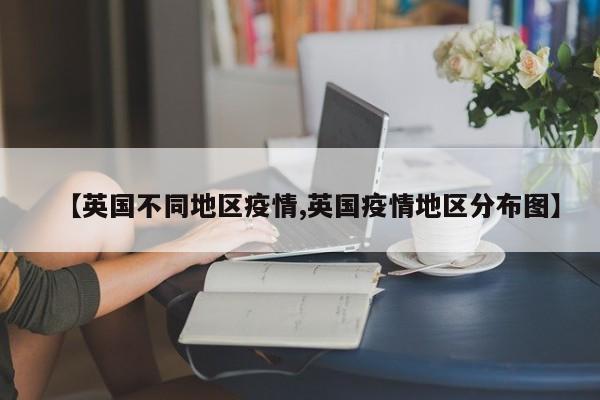 【英国不同地区疫情,英国疫情地区分布图】