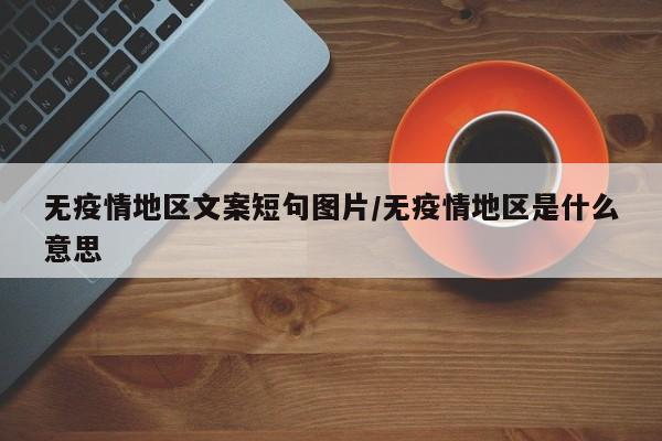 无疫情地区文案短句图片/无疫情地区是什么意思