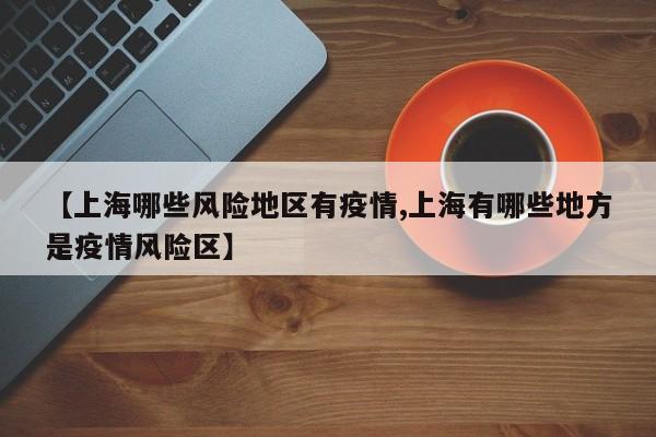 【上海哪些风险地区有疫情,上海有哪些地方是疫情风险区】