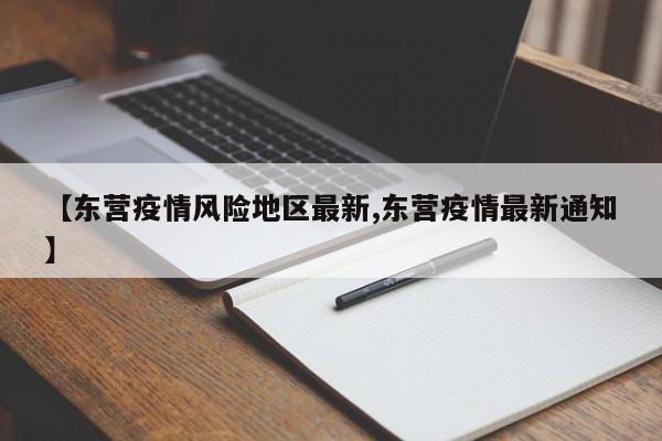 【东营疫情风险地区最新,东营疫情最新通知】