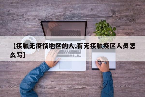 【接触无疫情地区的人,有无接触疫区人员怎么写】