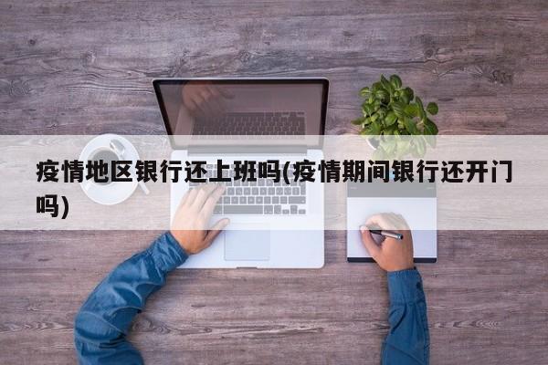 疫情地区银行还上班吗(疫情期间银行还开门吗)