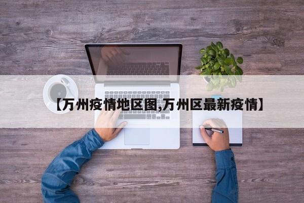 【万州疫情地区图,万州区最新疫情】